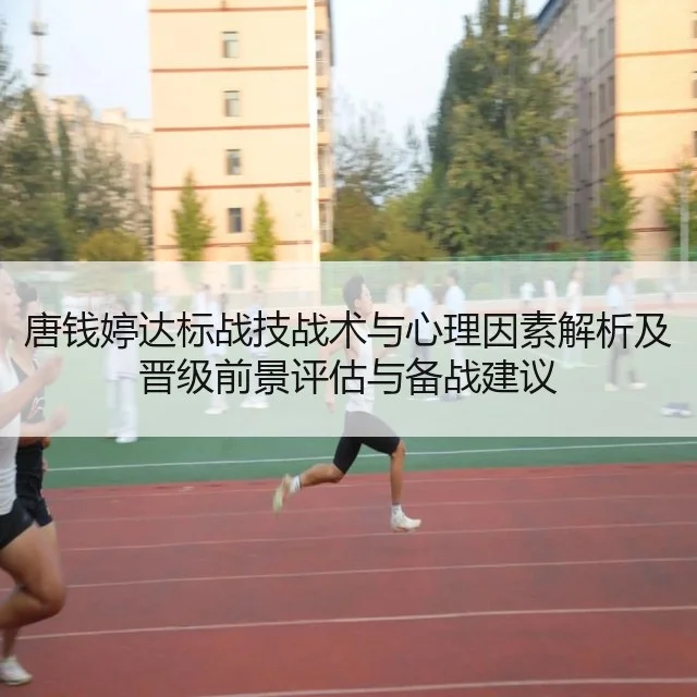 唐钱婷达标战技战术与心理因素解析及晋级前景评估与备战建议